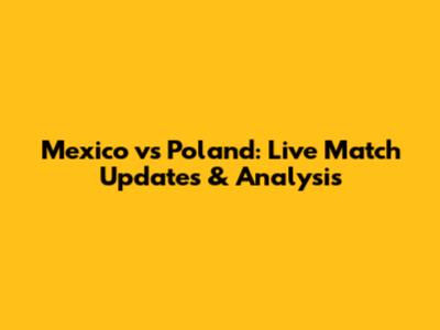 Mexico vs Poland: Live Match Updates & Analysis