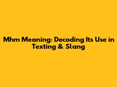 Mhm Meaning: Decoding Its Use in Texting & Slang
