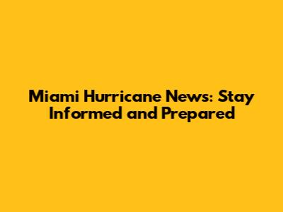 Miami Hurricane News: Stay Informed and Prepared