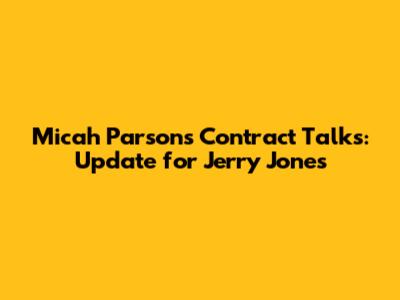 Micah Parsons' Contract Talks: Update for Jerry Jones