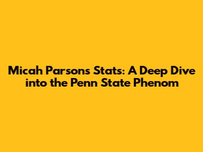 Micah Parsons Stats: A Deep Dive into the Penn State Phenom