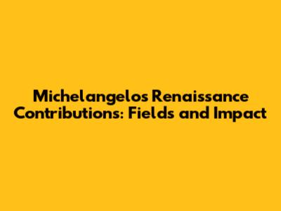 Michelangelo's Renaissance Contributions: Fields and Impact