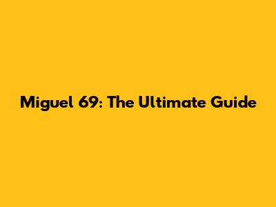 Miguel 69: The Ultimate Guide
