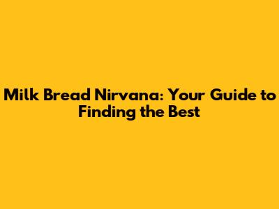 Milk Bread Nirvana: Your Guide to Finding the Best