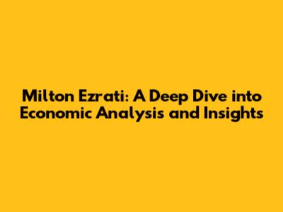 Milton Ezrati: A Deep Dive into Economic Analysis and Insights