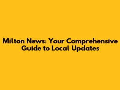 Milton News: Your Comprehensive Guide to Local Updates