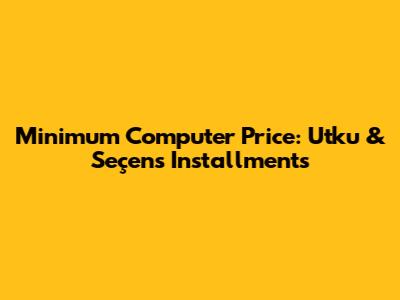 Minimum Computer Price: Utku & Seçen's Installments
