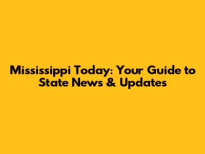 Mississippi Today: Your Guide to State News & Updates