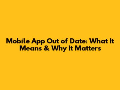 Mobile App Out of Date: What It Means & Why It Matters