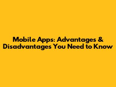 Mobile Apps: Advantages & Disadvantages You Need to Know