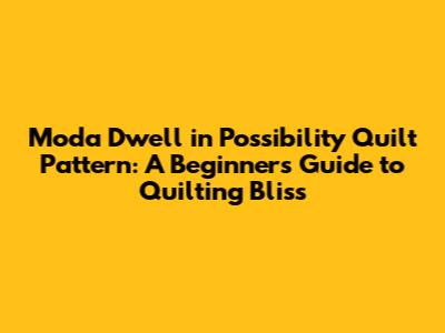 Moda Dwell in Possibility Quilt Pattern: A Beginner's Guide to Quilting Bliss