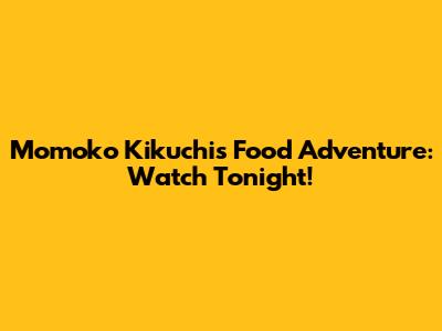 Momoko Kikuchi's Food Adventure: Watch Tonight!