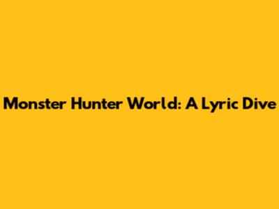 Monster Hunter World: A Lyric Dive