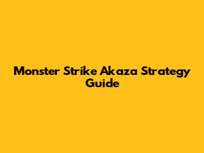 Monster Strike Akaza Strategy Guide