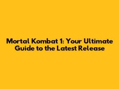 Mortal Kombat 1: Your Ultimate Guide to the Latest Release