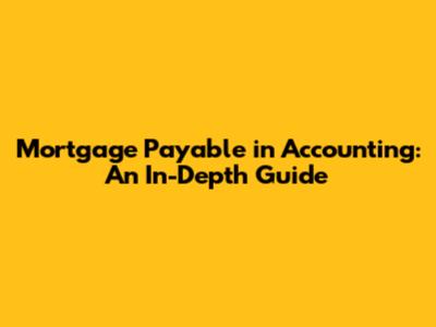 Mortgage Payable in Accounting: An In-Depth Guide