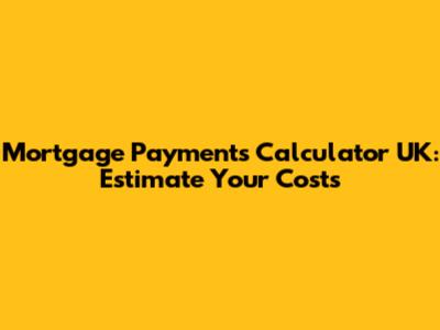 Mortgage Payments Calculator UK: Estimate Your Costs