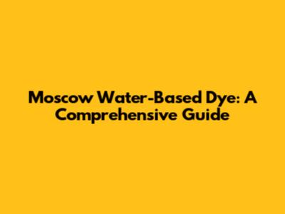 Moscow Water-Based Dye: A Comprehensive Guide