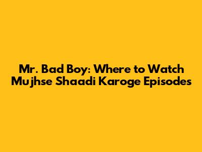 Mr. Bad Boy: Where to Watch 'Mujhse Shaadi Karoge' Episodes