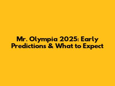 Mr. Olympia 2025: Early Predictions & What to Expect