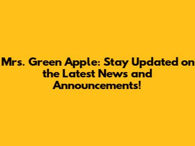 Mrs. Green Apple: Stay Updated on the Latest News and Announcements!