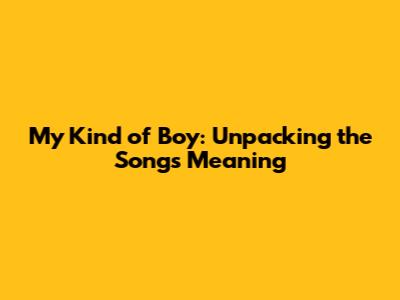 My Kind of Boy: Unpacking the Song's Meaning
