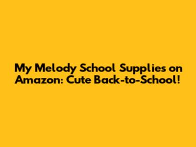 My Melody School Supplies on Amazon: Cute Back-to-School!