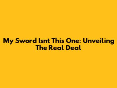 My Sword Isn't This One: Unveiling The Real Deal