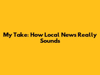 My Take: How Local News Really Sounds