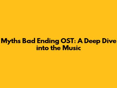 Myth's Bad Ending OST: A Deep Dive into the Music