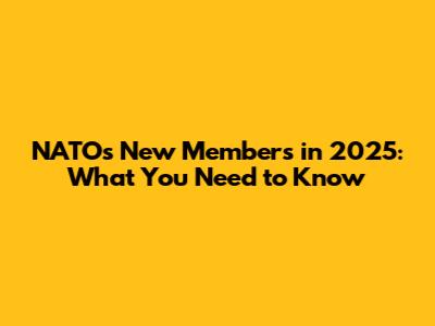 NATO's New Members in 2025: What You Need to Know