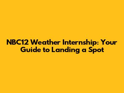 NBC12 Weather Internship: Your Guide to Landing a Spot
