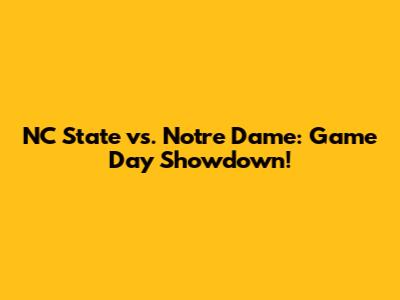 NC State vs. Notre Dame: Game Day Showdown!