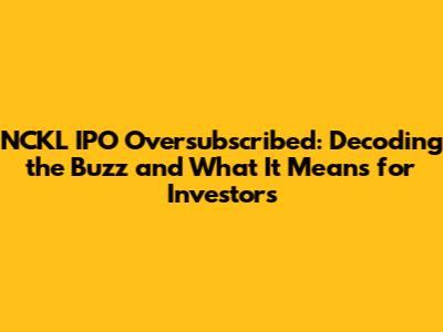 NCKL IPO Oversubscribed: Decoding the Buzz and What It Means for Investors