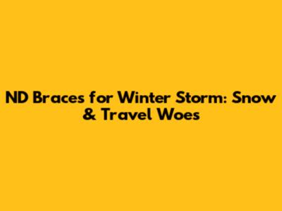 ND Braces for Winter Storm: Snow & Travel Woes