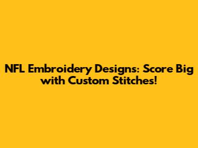 NFL Embroidery Designs: Score Big with Custom Stitches!