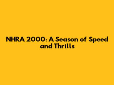 NHRA 2000: A Season of Speed and Thrills