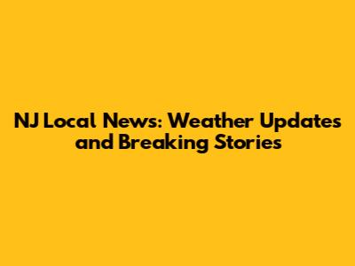 NJ Local News: Weather Updates and Breaking Stories