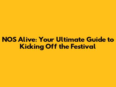 NOS Alive: Your Ultimate Guide to Kicking Off the Festival