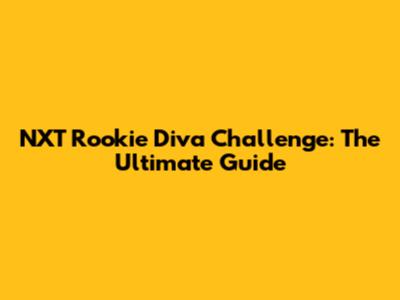 NXT Rookie Diva Challenge: The Ultimate Guide