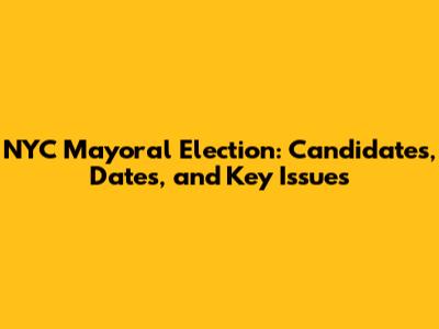 NYC Mayoral Election: Candidates, Dates, and Key Issues