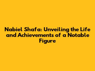 Nabiel Shafa: Unveiling the Life and Achievements of a Notable Figure