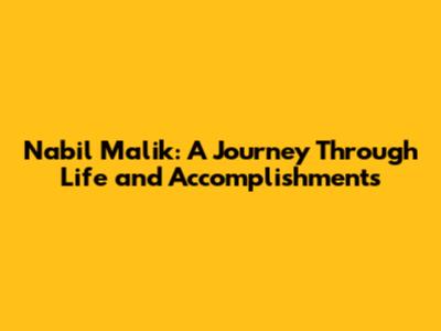 Nabil Malik: A Journey Through Life and Accomplishments