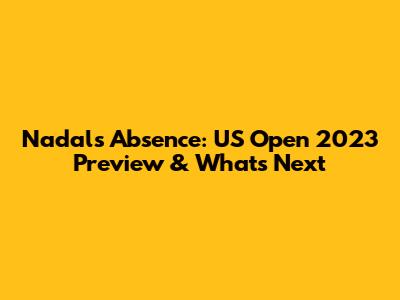 Nadal's Absence: US Open 2023 Preview & What's Next