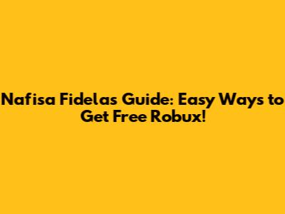 Nafisa Fidela's Guide: Easy Ways to Get Free Robux!