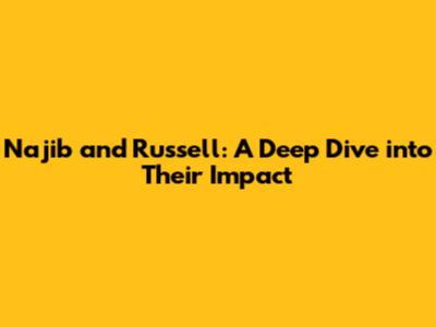 Najib and Russell: A Deep Dive into Their Impact
