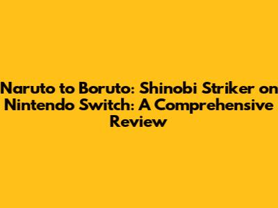 Naruto to Boruto: Shinobi Striker on Nintendo Switch: A Comprehensive Review