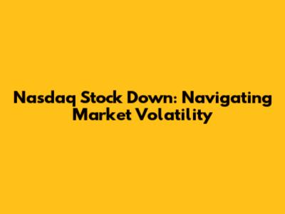 Nasdaq Stock Down: Navigating Market Volatility