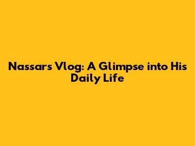 Nassar's Vlog: A Glimpse into His Daily Life