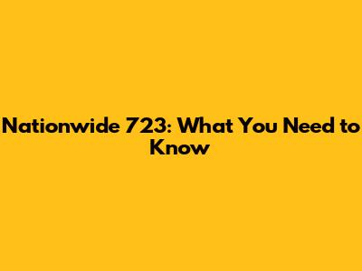 Nationwide 723: What You Need to Know